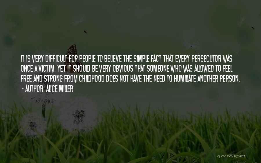 Alice Miller Quotes: It Is Very Difficult For People To Believe The Simple Fact That Every Persecutor Was Once A Victim. Yet It