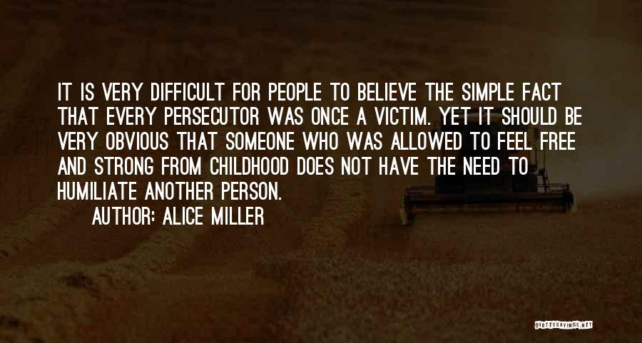 Alice Miller Quotes: It Is Very Difficult For People To Believe The Simple Fact That Every Persecutor Was Once A Victim. Yet It