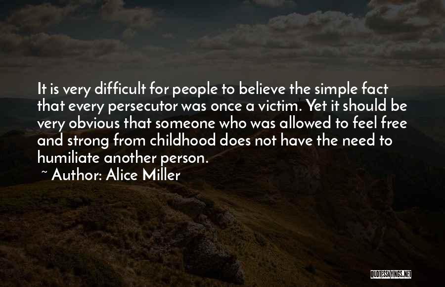 Alice Miller Quotes: It Is Very Difficult For People To Believe The Simple Fact That Every Persecutor Was Once A Victim. Yet It