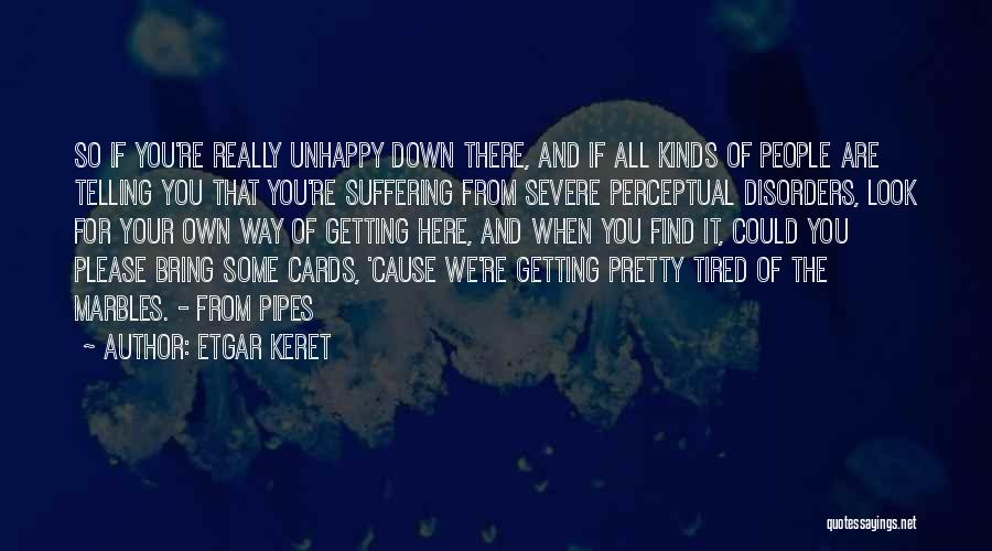 Etgar Keret Quotes: So If You're Really Unhappy Down There, And If All Kinds Of People Are Telling You That You're Suffering From