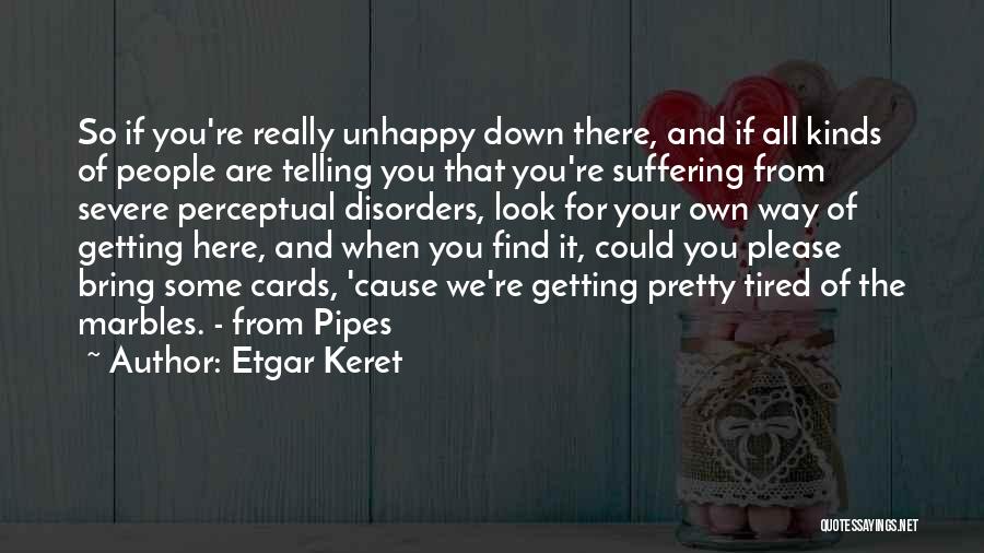 Etgar Keret Quotes: So If You're Really Unhappy Down There, And If All Kinds Of People Are Telling You That You're Suffering From