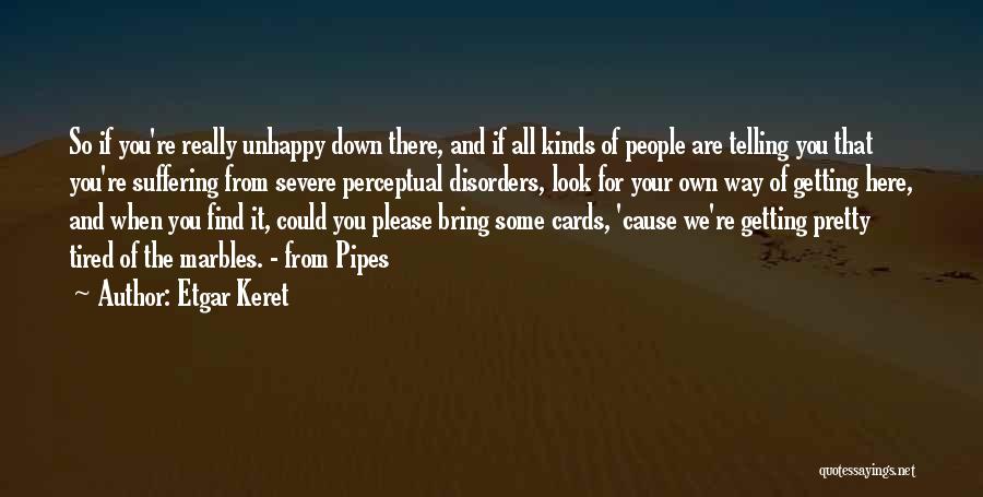 Etgar Keret Quotes: So If You're Really Unhappy Down There, And If All Kinds Of People Are Telling You That You're Suffering From