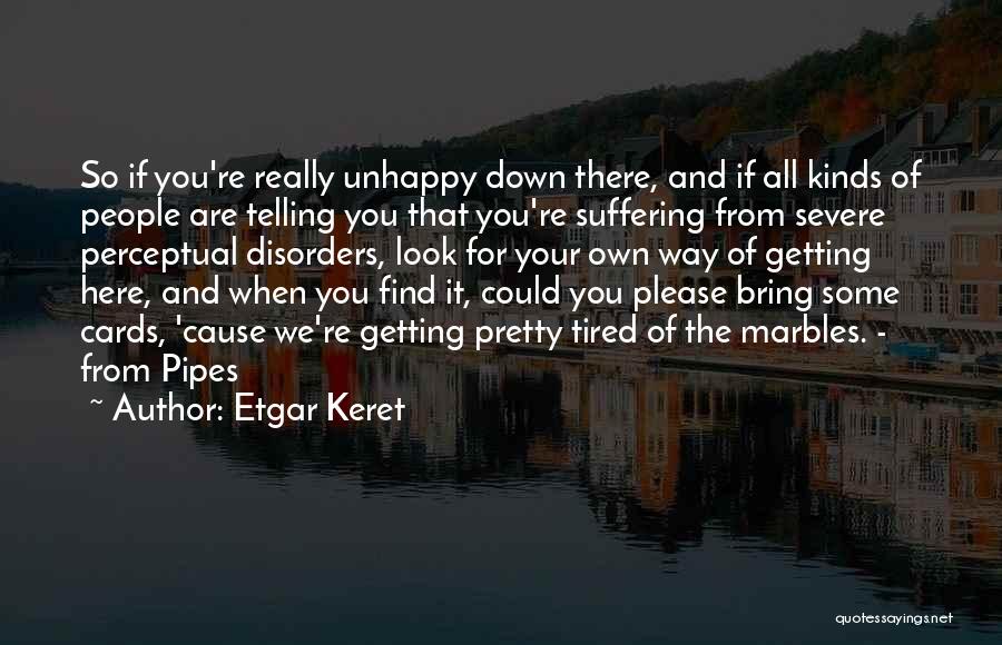 Etgar Keret Quotes: So If You're Really Unhappy Down There, And If All Kinds Of People Are Telling You That You're Suffering From