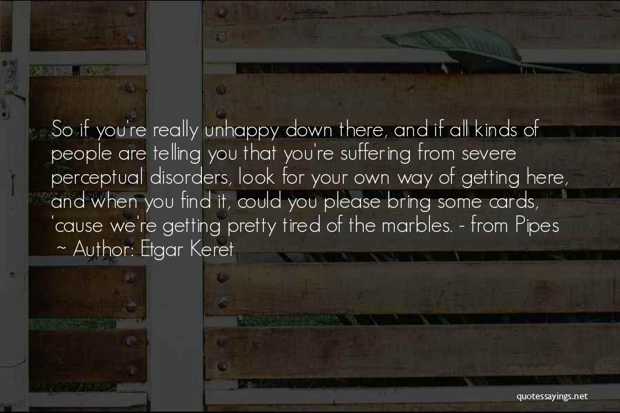 Etgar Keret Quotes: So If You're Really Unhappy Down There, And If All Kinds Of People Are Telling You That You're Suffering From