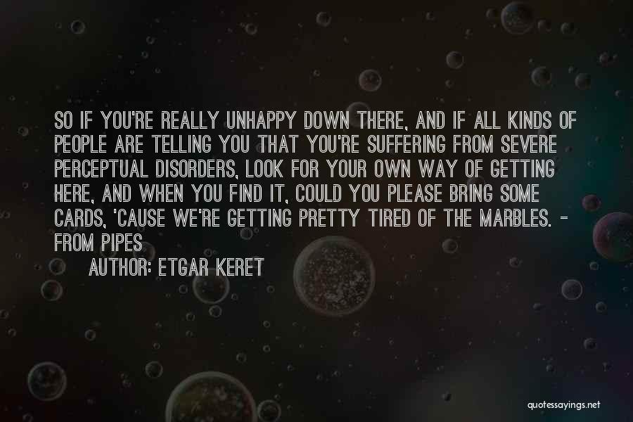 Etgar Keret Quotes: So If You're Really Unhappy Down There, And If All Kinds Of People Are Telling You That You're Suffering From