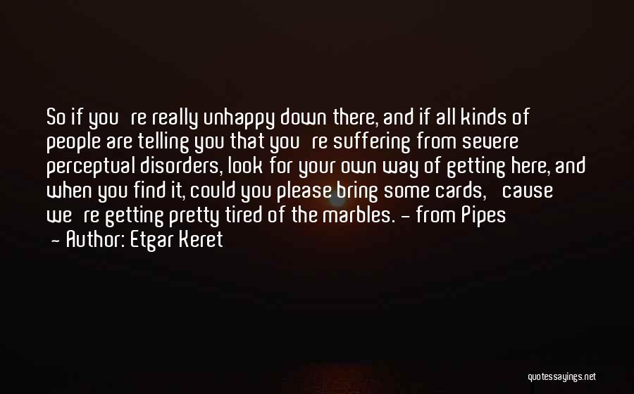 Etgar Keret Quotes: So If You're Really Unhappy Down There, And If All Kinds Of People Are Telling You That You're Suffering From