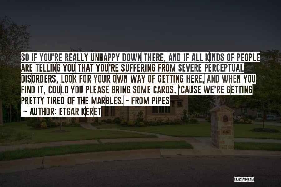 Etgar Keret Quotes: So If You're Really Unhappy Down There, And If All Kinds Of People Are Telling You That You're Suffering From