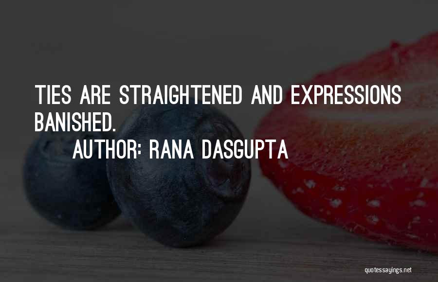 Rana Dasgupta Quotes: Ties Are Straightened And Expressions Banished.