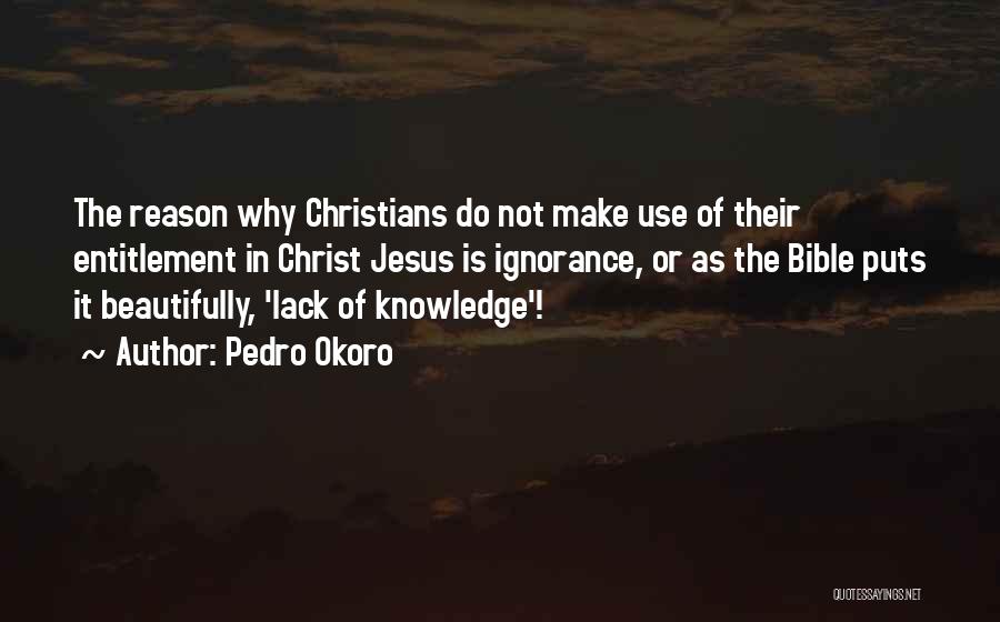 Pedro Okoro Quotes: The Reason Why Christians Do Not Make Use Of Their Entitlement In Christ Jesus Is Ignorance, Or As The Bible