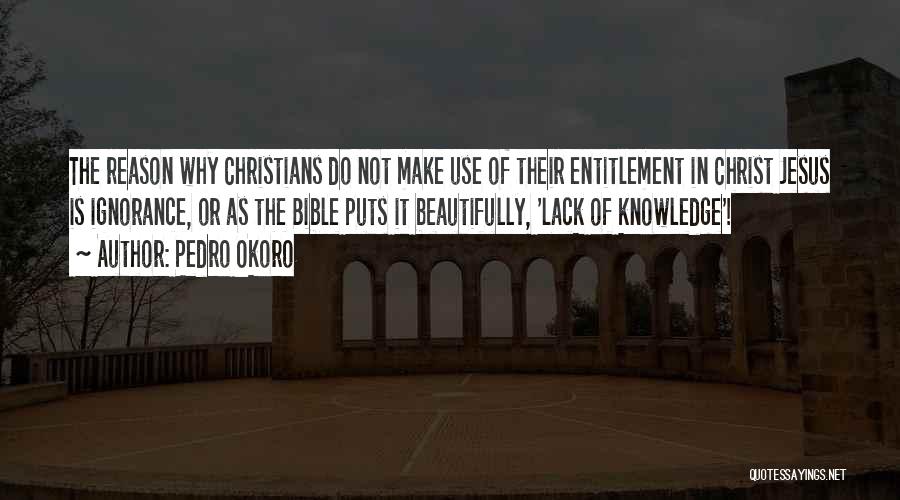 Pedro Okoro Quotes: The Reason Why Christians Do Not Make Use Of Their Entitlement In Christ Jesus Is Ignorance, Or As The Bible