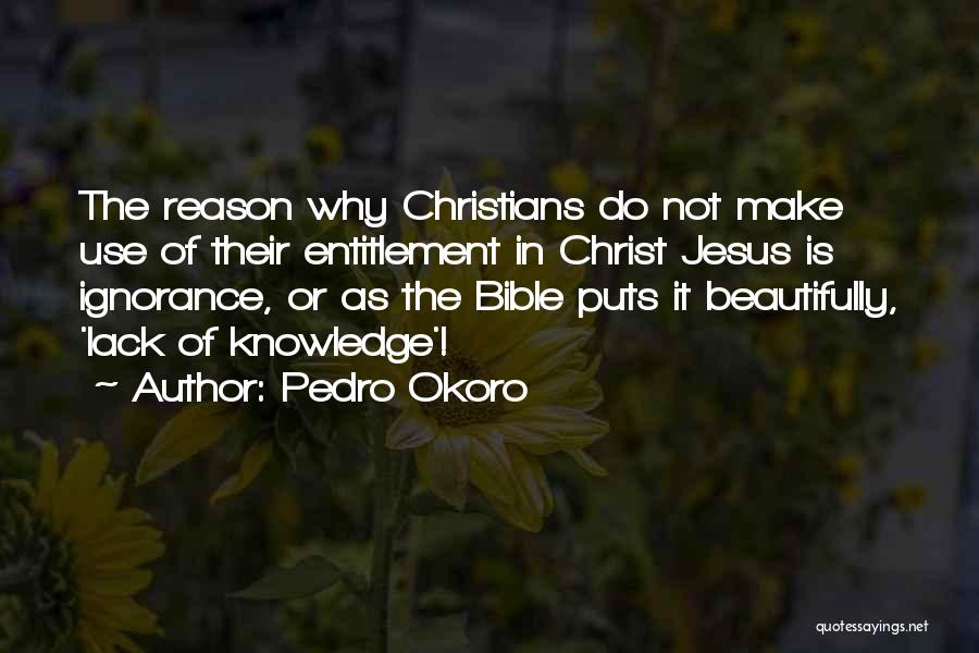 Pedro Okoro Quotes: The Reason Why Christians Do Not Make Use Of Their Entitlement In Christ Jesus Is Ignorance, Or As The Bible