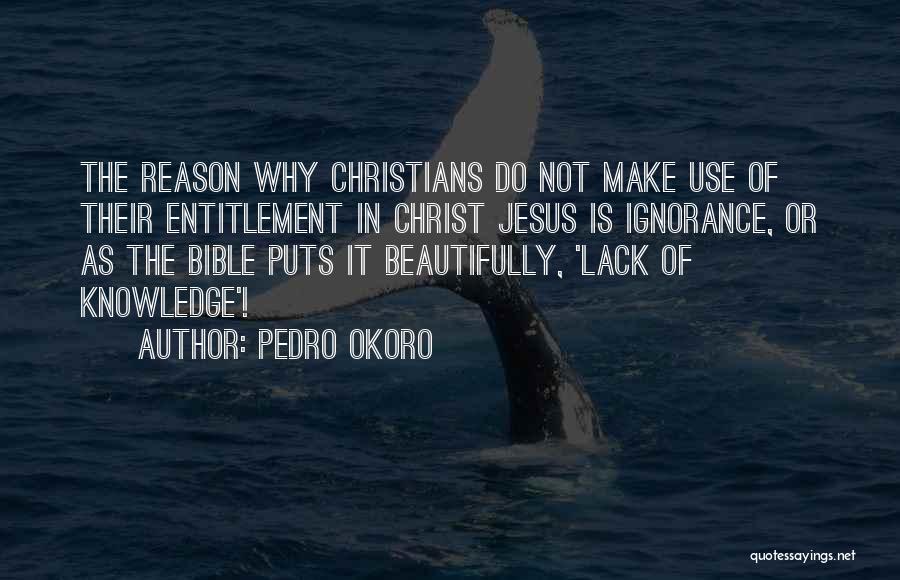 Pedro Okoro Quotes: The Reason Why Christians Do Not Make Use Of Their Entitlement In Christ Jesus Is Ignorance, Or As The Bible