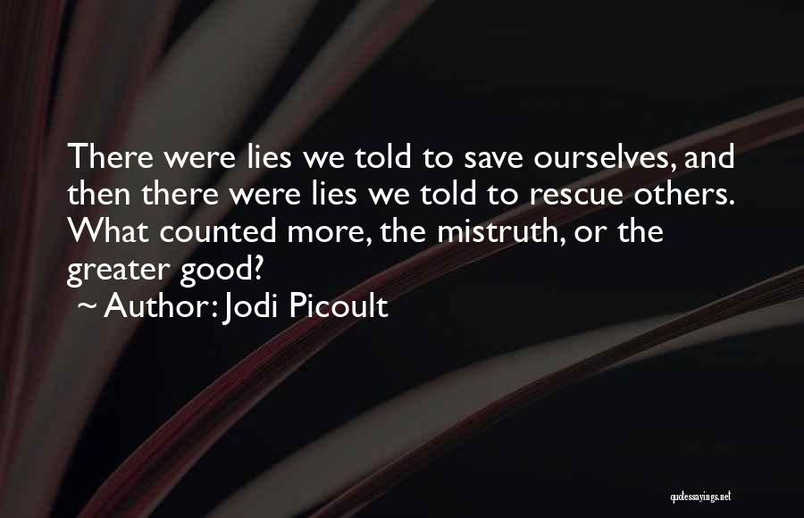 Jodi Picoult Quotes: There Were Lies We Told To Save Ourselves, And Then There Were Lies We Told To Rescue Others. What Counted