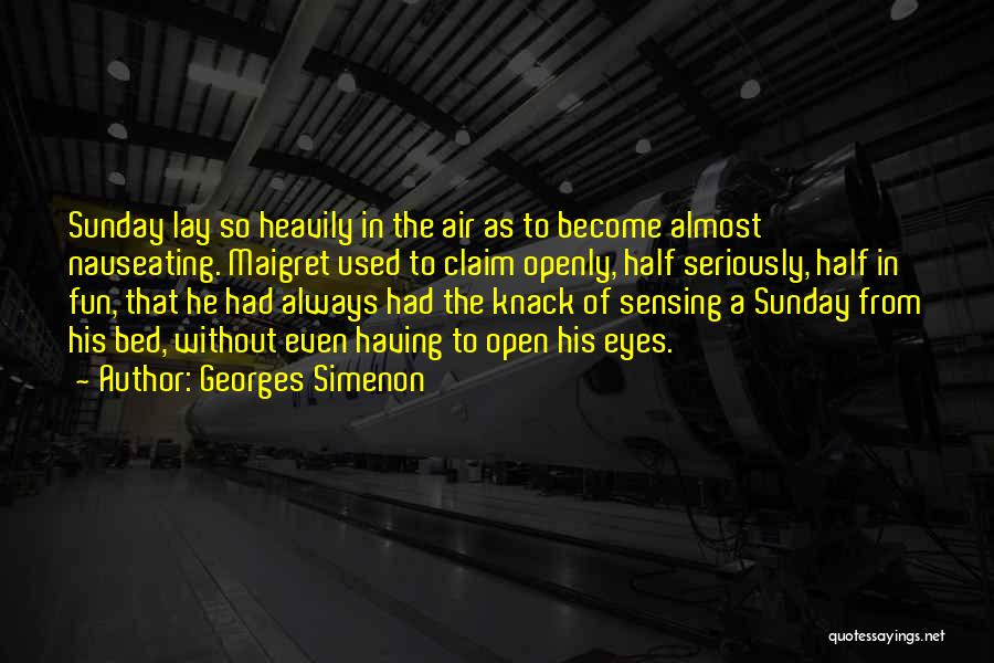 Georges Simenon Quotes: Sunday Lay So Heavily In The Air As To Become Almost Nauseating. Maigret Used To Claim Openly, Half Seriously, Half