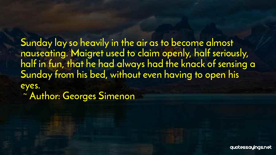 Georges Simenon Quotes: Sunday Lay So Heavily In The Air As To Become Almost Nauseating. Maigret Used To Claim Openly, Half Seriously, Half