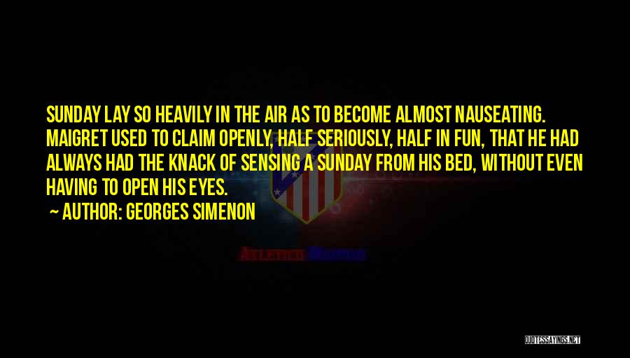 Georges Simenon Quotes: Sunday Lay So Heavily In The Air As To Become Almost Nauseating. Maigret Used To Claim Openly, Half Seriously, Half