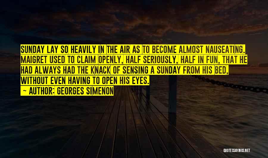 Georges Simenon Quotes: Sunday Lay So Heavily In The Air As To Become Almost Nauseating. Maigret Used To Claim Openly, Half Seriously, Half