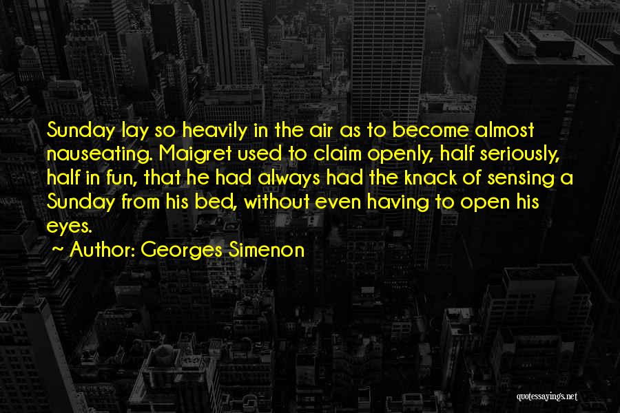 Georges Simenon Quotes: Sunday Lay So Heavily In The Air As To Become Almost Nauseating. Maigret Used To Claim Openly, Half Seriously, Half