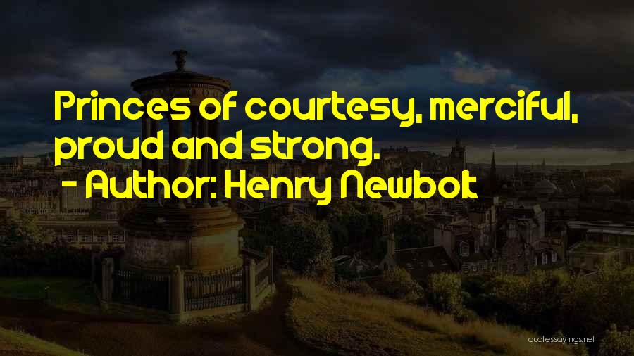Henry Newbolt Quotes: Princes Of Courtesy, Merciful, Proud And Strong.
