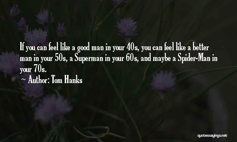 Tom Hanks Quotes: If You Can Feel Like A Good Man In Your 40s, You Can Feel Like A Better Man In Your