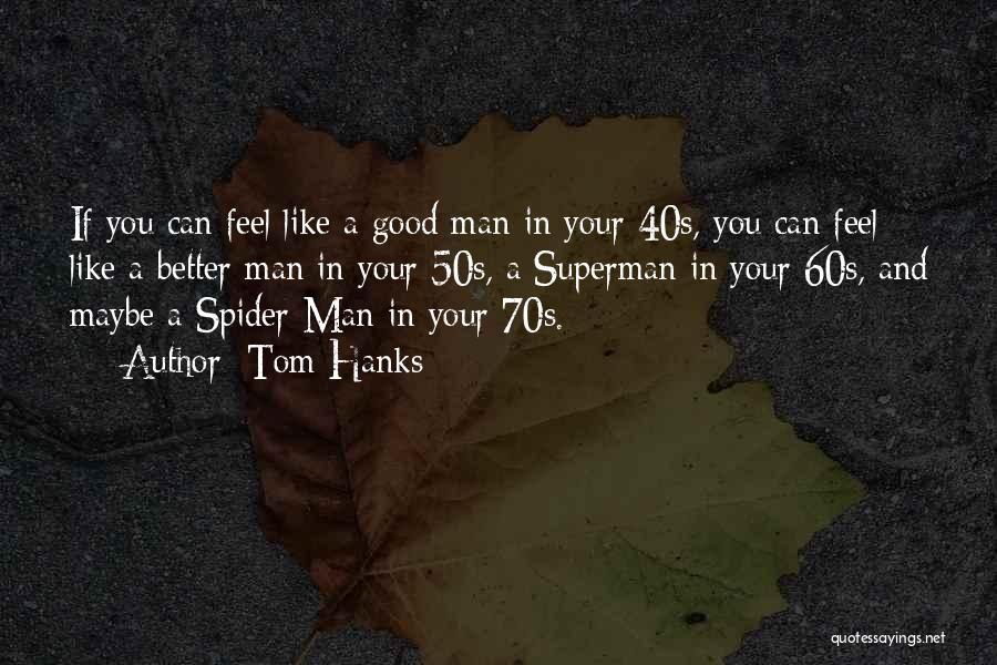 Tom Hanks Quotes: If You Can Feel Like A Good Man In Your 40s, You Can Feel Like A Better Man In Your