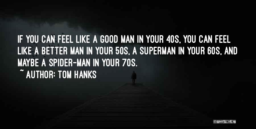 Tom Hanks Quotes: If You Can Feel Like A Good Man In Your 40s, You Can Feel Like A Better Man In Your