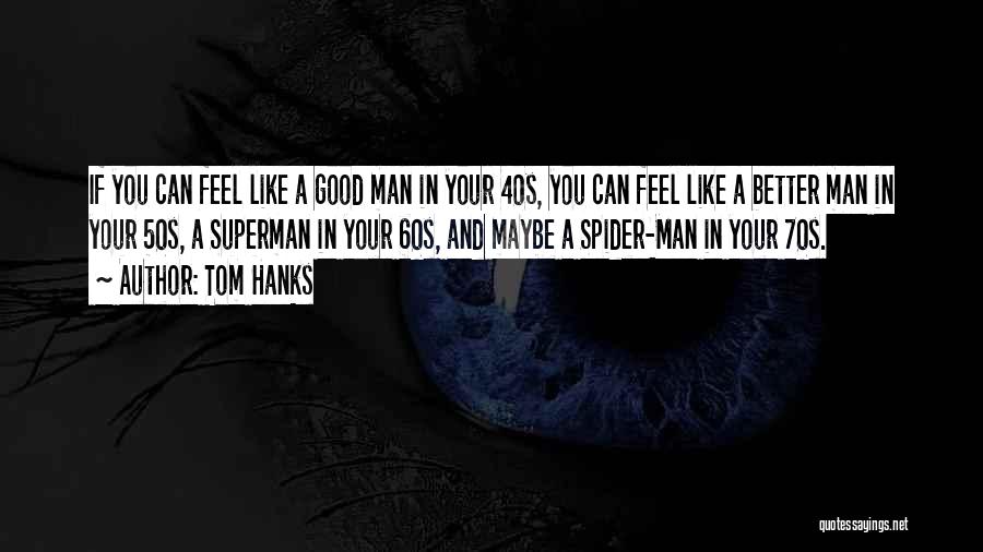 Tom Hanks Quotes: If You Can Feel Like A Good Man In Your 40s, You Can Feel Like A Better Man In Your