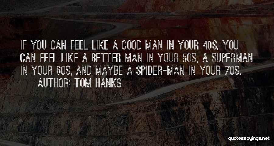 Tom Hanks Quotes: If You Can Feel Like A Good Man In Your 40s, You Can Feel Like A Better Man In Your