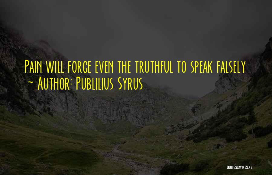 Publilius Syrus Quotes: Pain Will Force Even The Truthful To Speak Falsely