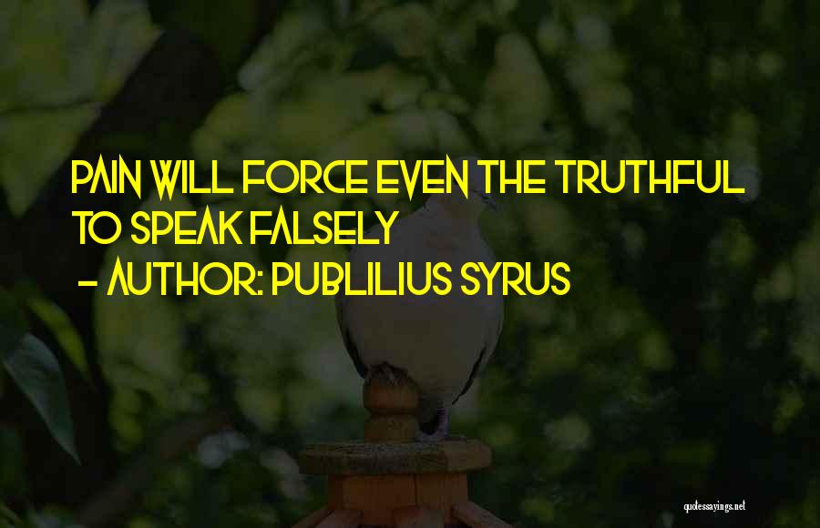 Publilius Syrus Quotes: Pain Will Force Even The Truthful To Speak Falsely