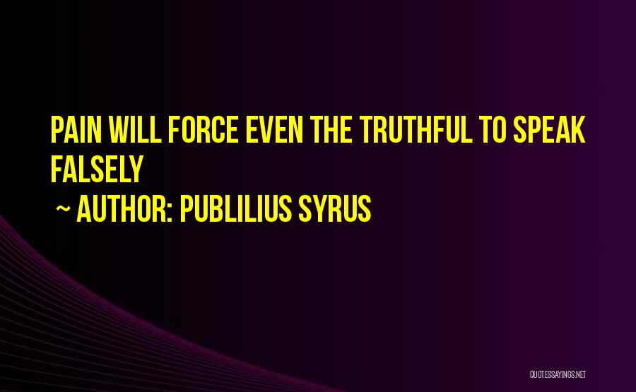 Publilius Syrus Quotes: Pain Will Force Even The Truthful To Speak Falsely