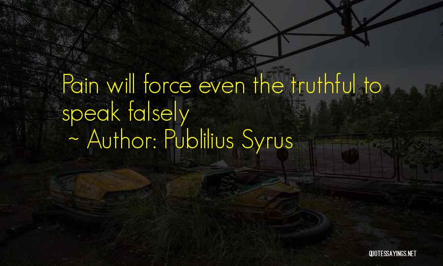 Publilius Syrus Quotes: Pain Will Force Even The Truthful To Speak Falsely