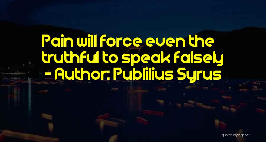 Publilius Syrus Quotes: Pain Will Force Even The Truthful To Speak Falsely