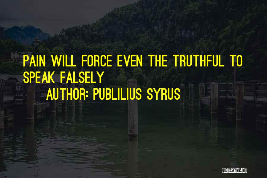 Publilius Syrus Quotes: Pain Will Force Even The Truthful To Speak Falsely