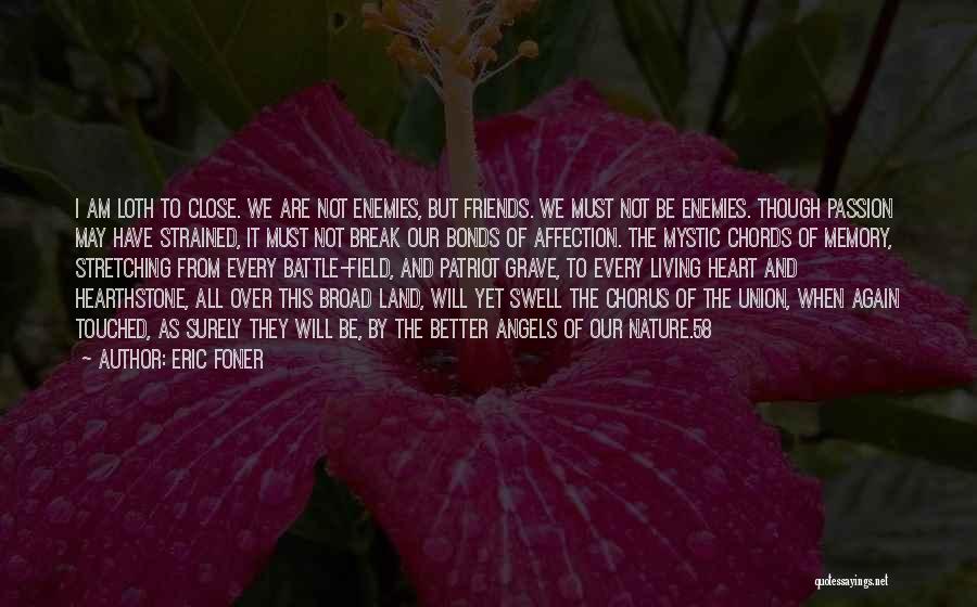 Eric Foner Quotes: I Am Loth To Close. We Are Not Enemies, But Friends. We Must Not Be Enemies. Though Passion May Have