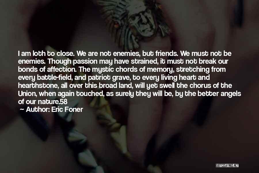 Eric Foner Quotes: I Am Loth To Close. We Are Not Enemies, But Friends. We Must Not Be Enemies. Though Passion May Have