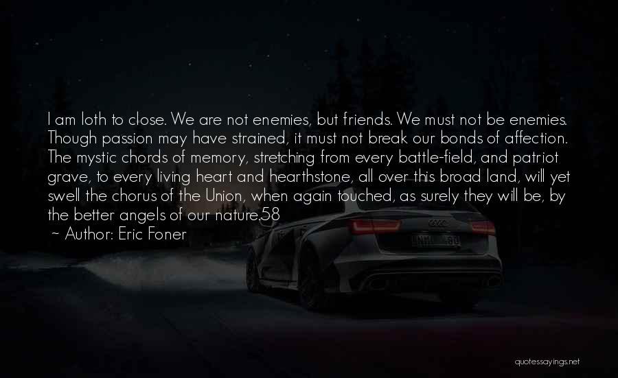 Eric Foner Quotes: I Am Loth To Close. We Are Not Enemies, But Friends. We Must Not Be Enemies. Though Passion May Have