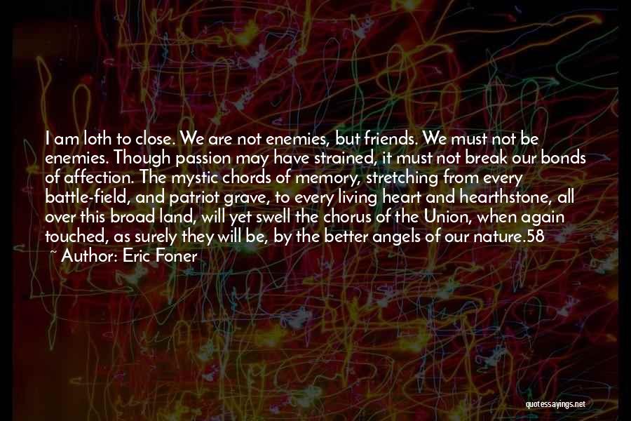 Eric Foner Quotes: I Am Loth To Close. We Are Not Enemies, But Friends. We Must Not Be Enemies. Though Passion May Have