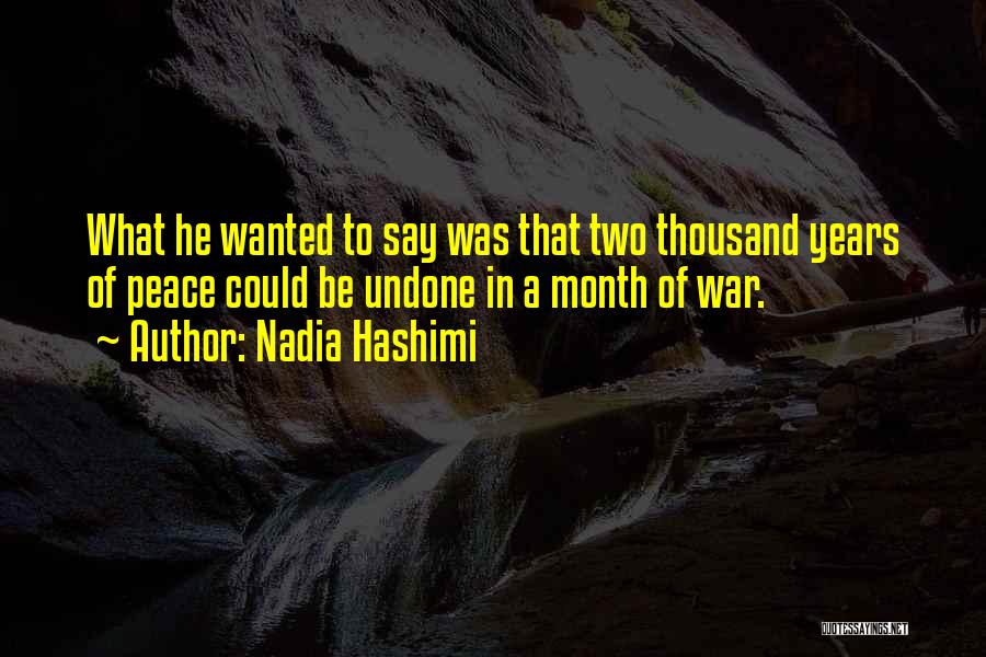 Nadia Hashimi Quotes: What He Wanted To Say Was That Two Thousand Years Of Peace Could Be Undone In A Month Of War.