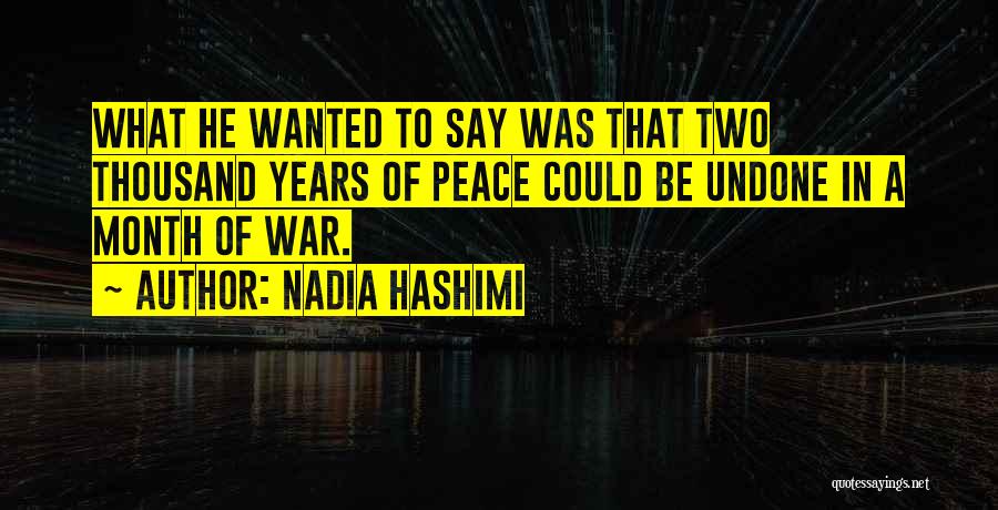 Nadia Hashimi Quotes: What He Wanted To Say Was That Two Thousand Years Of Peace Could Be Undone In A Month Of War.