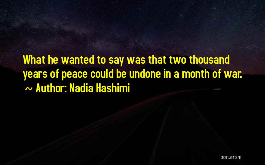 Nadia Hashimi Quotes: What He Wanted To Say Was That Two Thousand Years Of Peace Could Be Undone In A Month Of War.