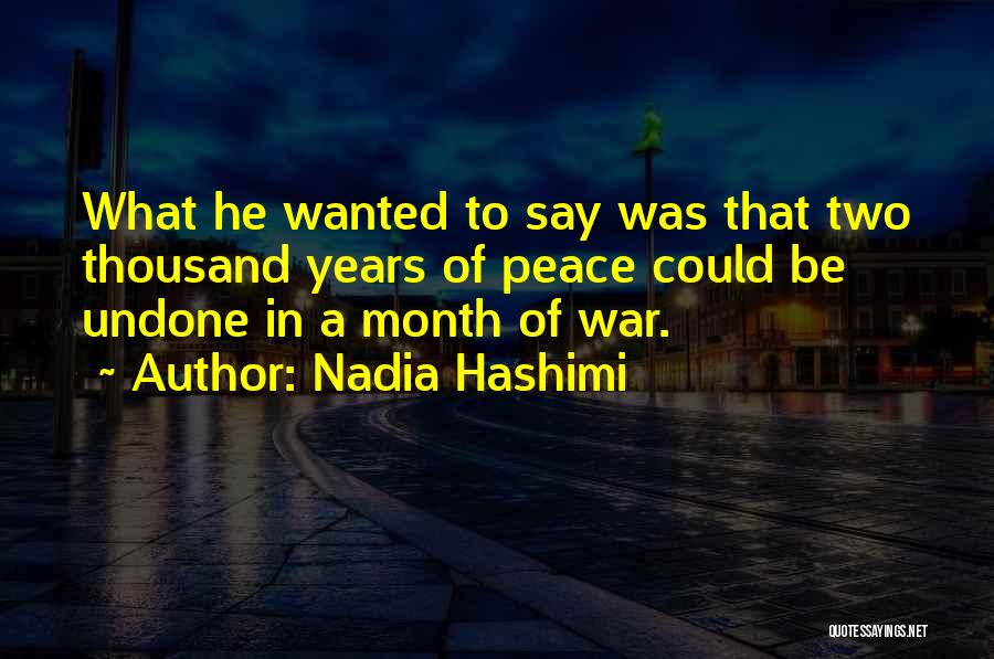 Nadia Hashimi Quotes: What He Wanted To Say Was That Two Thousand Years Of Peace Could Be Undone In A Month Of War.