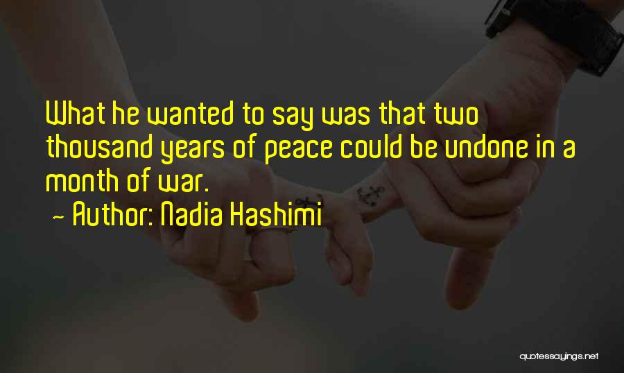 Nadia Hashimi Quotes: What He Wanted To Say Was That Two Thousand Years Of Peace Could Be Undone In A Month Of War.