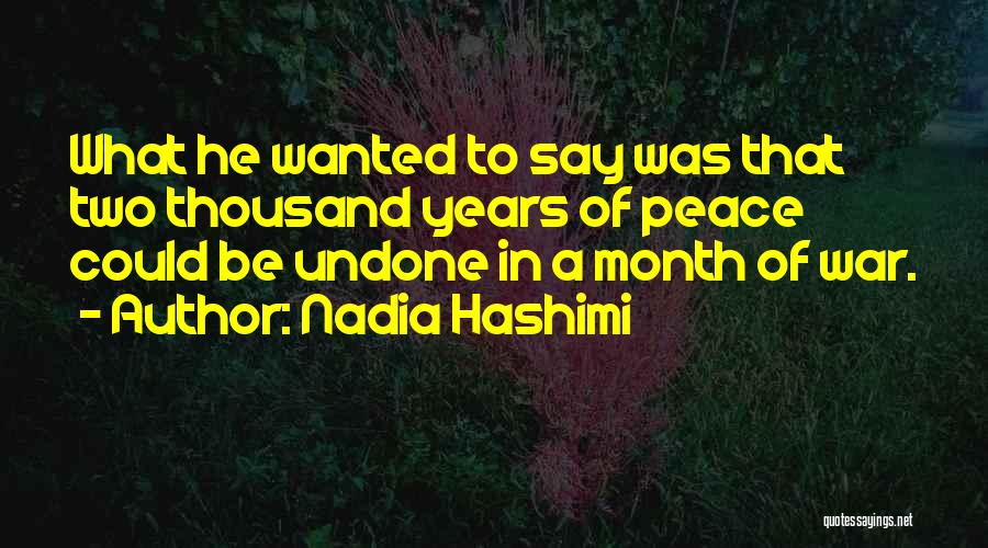 Nadia Hashimi Quotes: What He Wanted To Say Was That Two Thousand Years Of Peace Could Be Undone In A Month Of War.