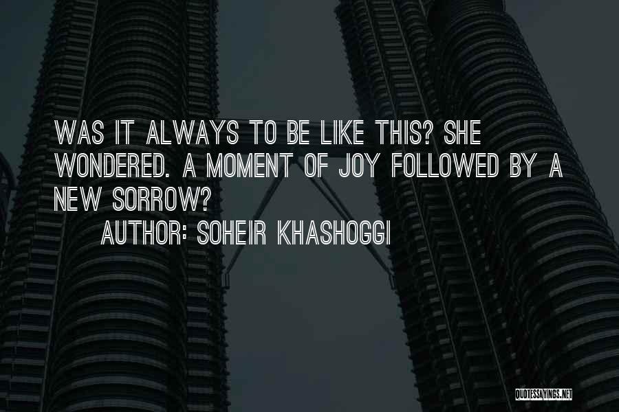 Soheir Khashoggi Quotes: Was It Always To Be Like This? She Wondered. A Moment Of Joy Followed By A New Sorrow?