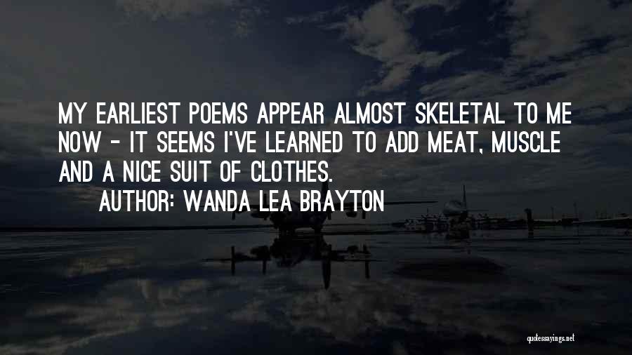 Wanda Lea Brayton Quotes: My Earliest Poems Appear Almost Skeletal To Me Now - It Seems I've Learned To Add Meat, Muscle And A