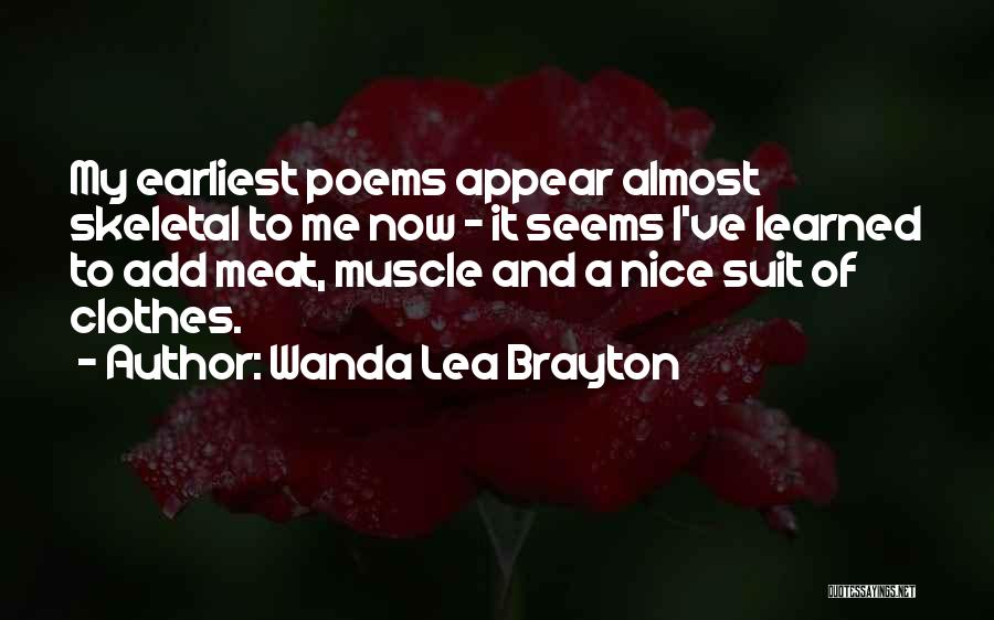 Wanda Lea Brayton Quotes: My Earliest Poems Appear Almost Skeletal To Me Now - It Seems I've Learned To Add Meat, Muscle And A