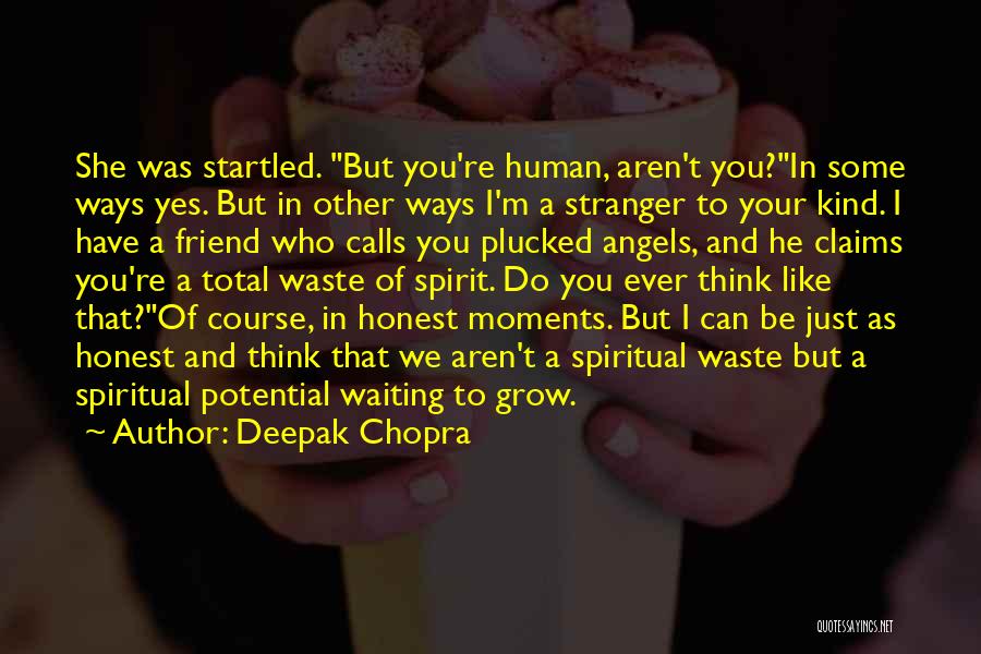 Deepak Chopra Quotes: She Was Startled. But You're Human, Aren't You?in Some Ways Yes. But In Other Ways I'm A Stranger To Your