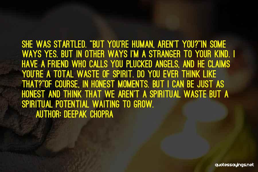 Deepak Chopra Quotes: She Was Startled. But You're Human, Aren't You?in Some Ways Yes. But In Other Ways I'm A Stranger To Your