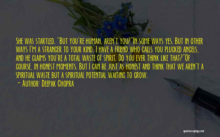 Deepak Chopra Quotes: She Was Startled. But You're Human, Aren't You?in Some Ways Yes. But In Other Ways I'm A Stranger To Your